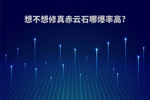 想不想修真赤云石哪爆率高?