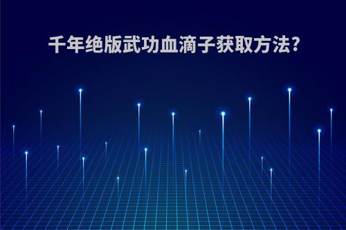 千年绝版武功血滴子获取方法?
