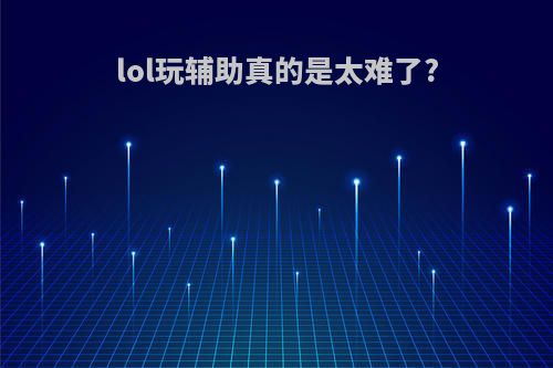 lol玩辅助真的是太难了?