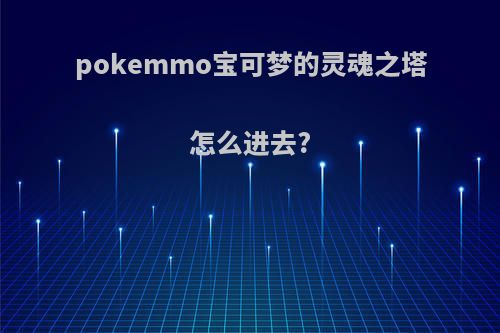 pokemmo宝可梦的灵魂之塔怎么进去?