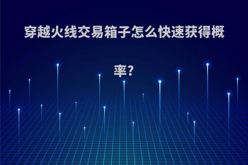 穿越火线交易箱子怎么快速获得概率?