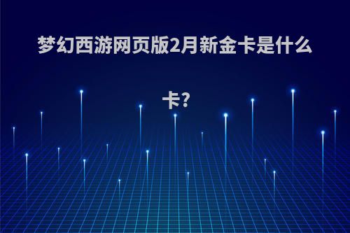 梦幻西游网页版2月新金卡是什么卡?
