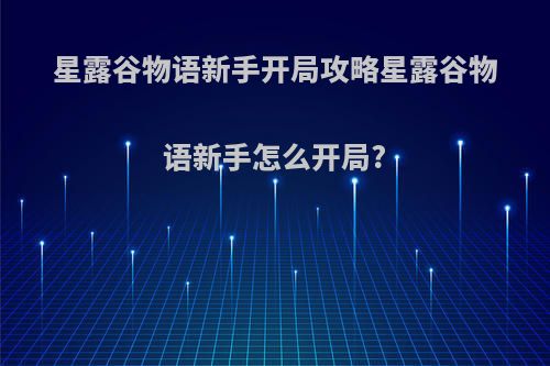 星露谷物语新手开局攻略星露谷物语新手怎么开局?