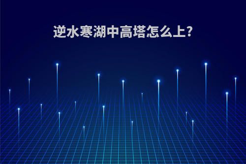 逆水寒湖中高塔怎么上?