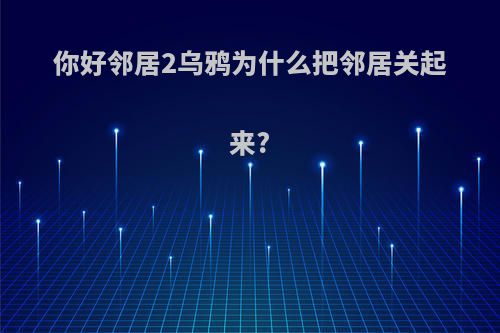 你好邻居2乌鸦为什么把邻居关起来?