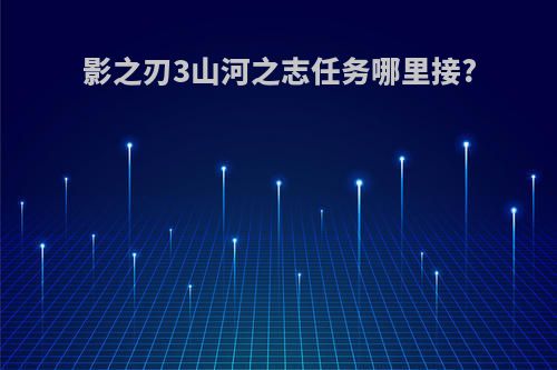 影之刃3山河之志任务哪里接?