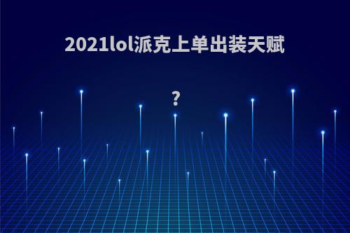 2021lol派克上单出装天赋?