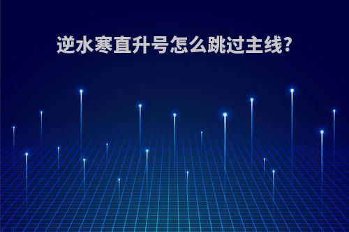 逆水寒直升号怎么跳过主线?