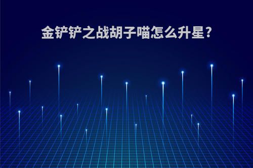 金铲铲之战胡子喵怎么升星?