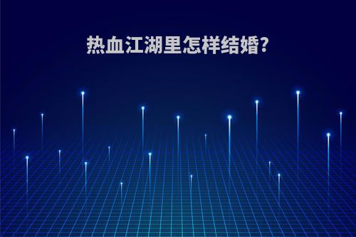 热血江湖里怎样结婚?