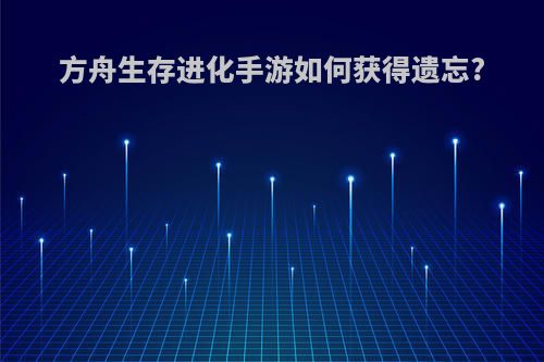 方舟生存进化手游如何获得遗忘?