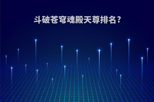 斗破苍穹魂殿天尊排名?