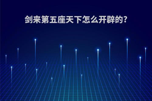 剑来第五座天下怎么开辟的?