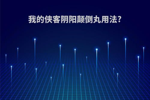 我的侠客阴阳颠倒丸用法?