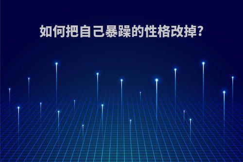如何把自己暴躁的性格改掉?