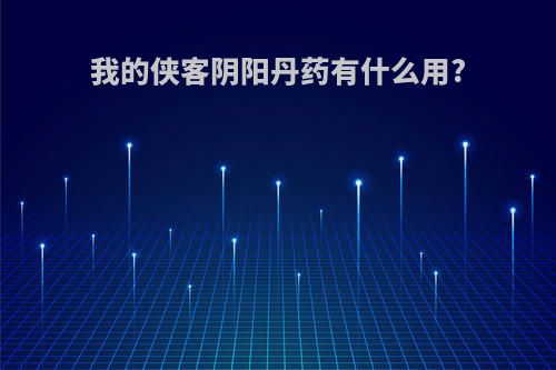 我的侠客阴阳丹药有什么用?