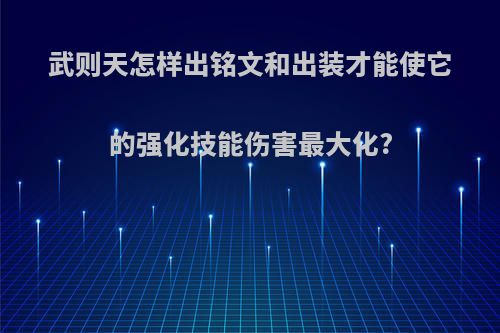 武则天怎样出铭文和出装才能使它的强化技能伤害最大化?