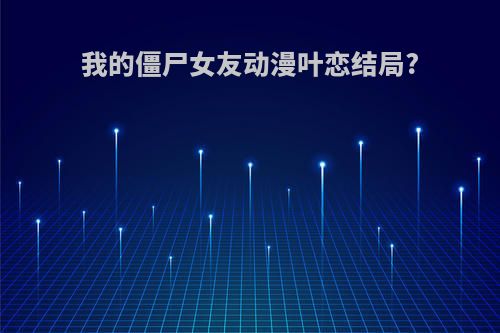 我的僵尸女友动漫叶恋结局?