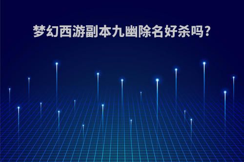 梦幻西游副本九幽除名好杀吗?
