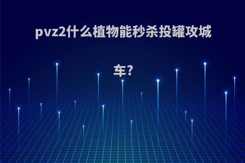 pvz2什么植物能秒杀投罐攻城车?