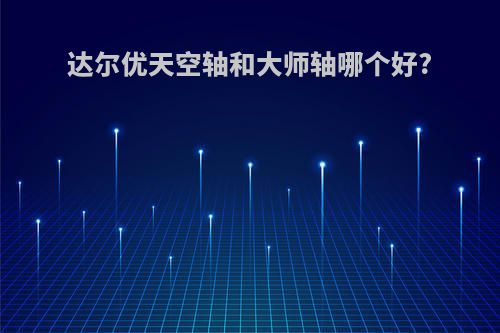 达尔优天空轴和大师轴哪个好?