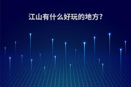 江山有什么好玩的地方?