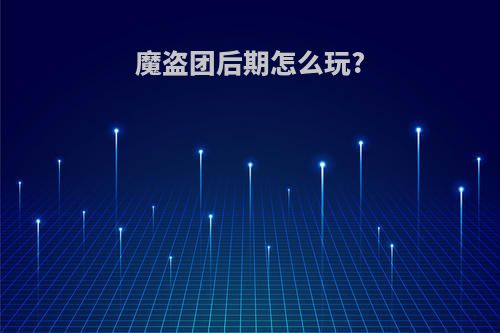 魔盗团后期怎么玩?