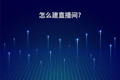 怎么建直播间?