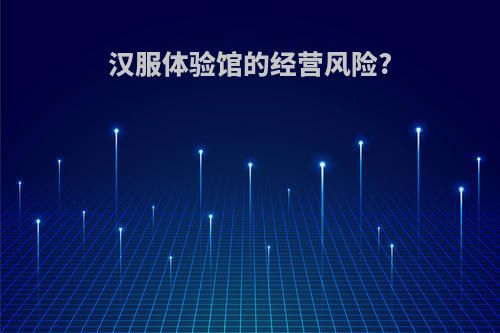 汉服体验馆的经营风险?