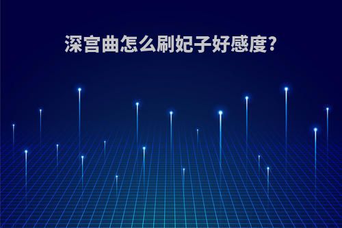 深宫曲怎么刷妃子好感度?