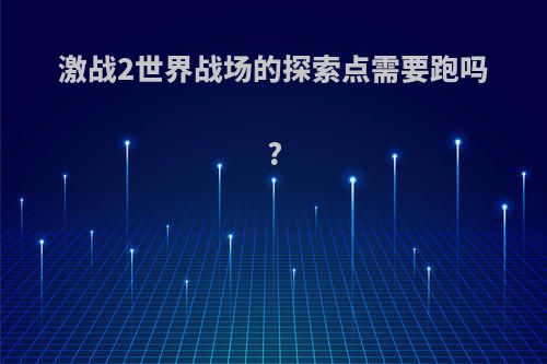 激战2世界战场的探索点需要跑吗?