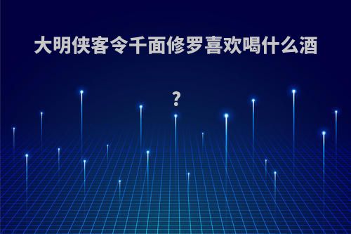 大明侠客令千面修罗喜欢喝什么酒?