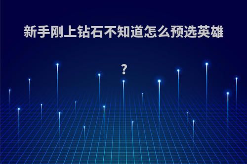 新手刚上钻石不知道怎么预选英雄?