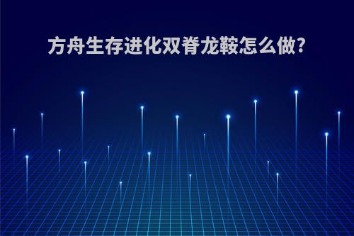 方舟生存进化双脊龙鞍怎么做?