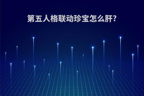 第五人格联动珍宝怎么肝?