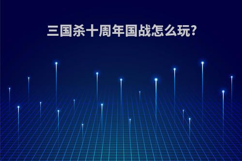 三国杀十周年国战怎么玩?