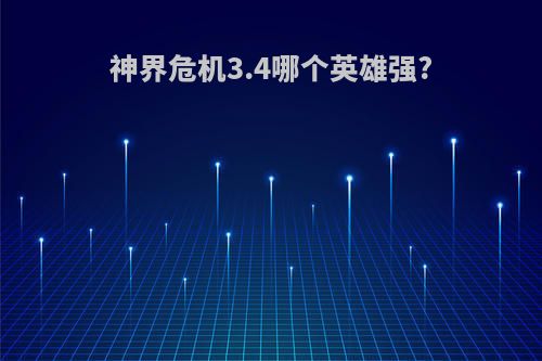 神界危机3.4哪个英雄强?