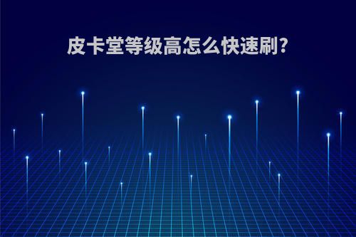 皮卡堂等级高怎么快速刷?