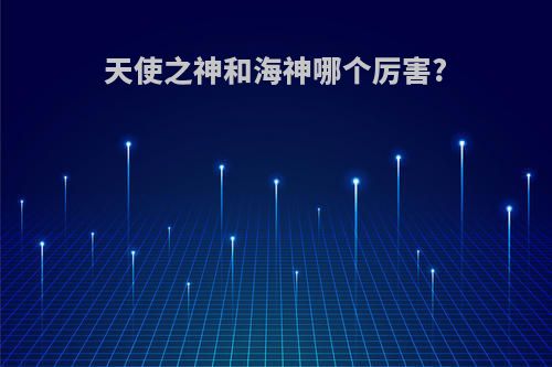 天使之神和海神哪个厉害?