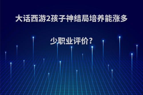大话西游2孩子神结局培养能涨多少职业评价?