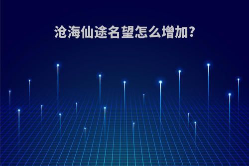 沧海仙途名望怎么增加?