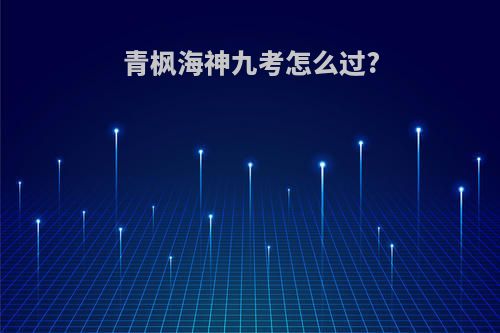 青枫海神九考怎么过?