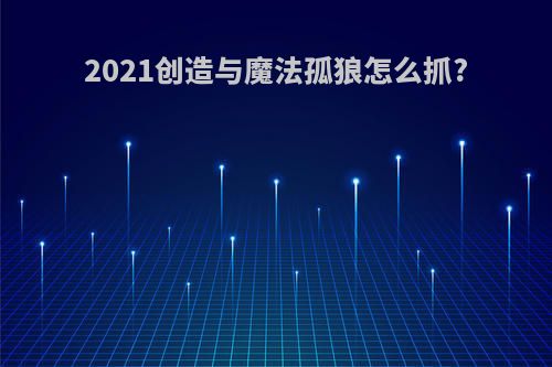2021创造与魔法孤狼怎么抓?