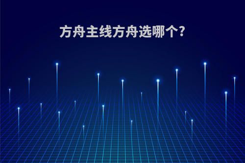 方舟主线方舟选哪个?