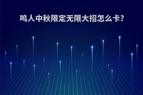 鸣人中秋限定无限大招怎么卡?