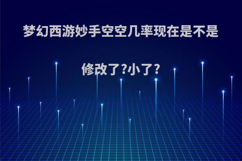 梦幻西游妙手空空几率现在是不是修改了?小了?