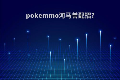 pokemmo河马兽配招?