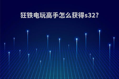 狂铁电玩高手怎么获得s32?