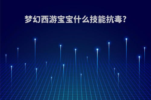 梦幻西游宝宝什么技能抗毒?