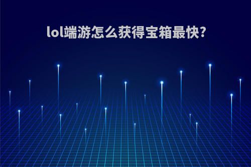 lol端游怎么获得宝箱最快?